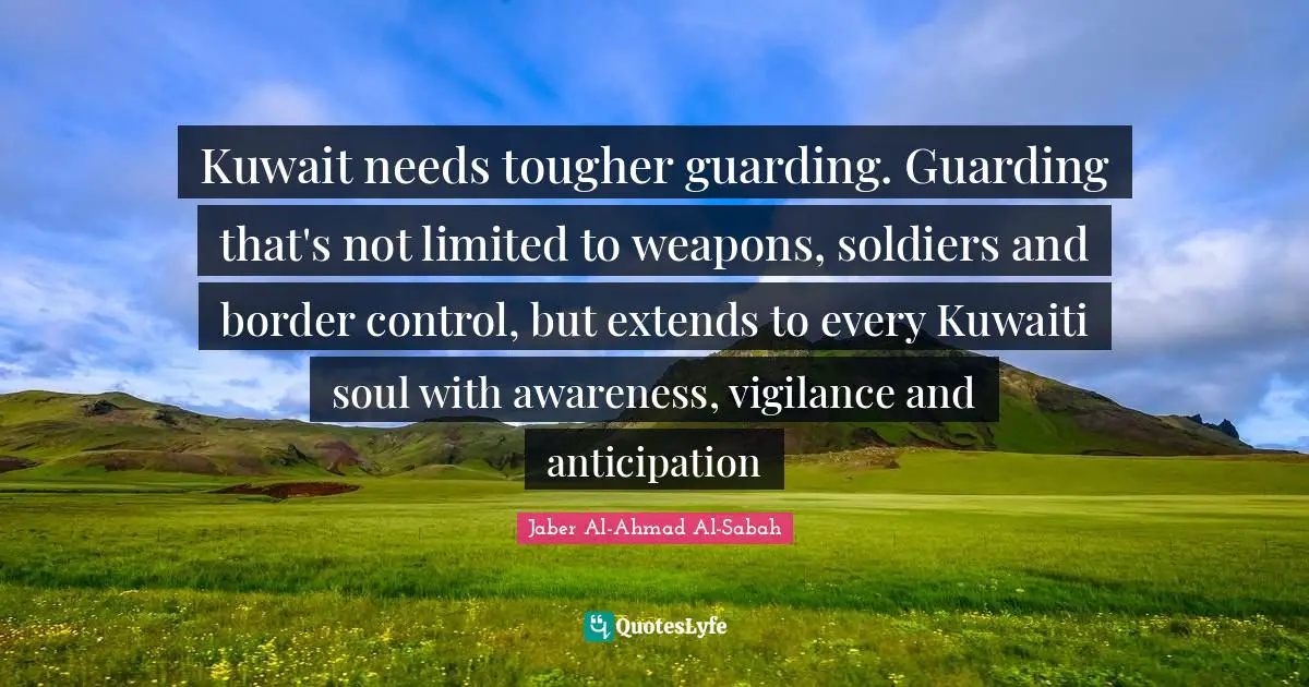 Kuwait needs tougher guarding. Guarding that's not limited to weapons, soldiers and border control, but extends to every Kuwaiti soul with awareness, vigilance and anticipation