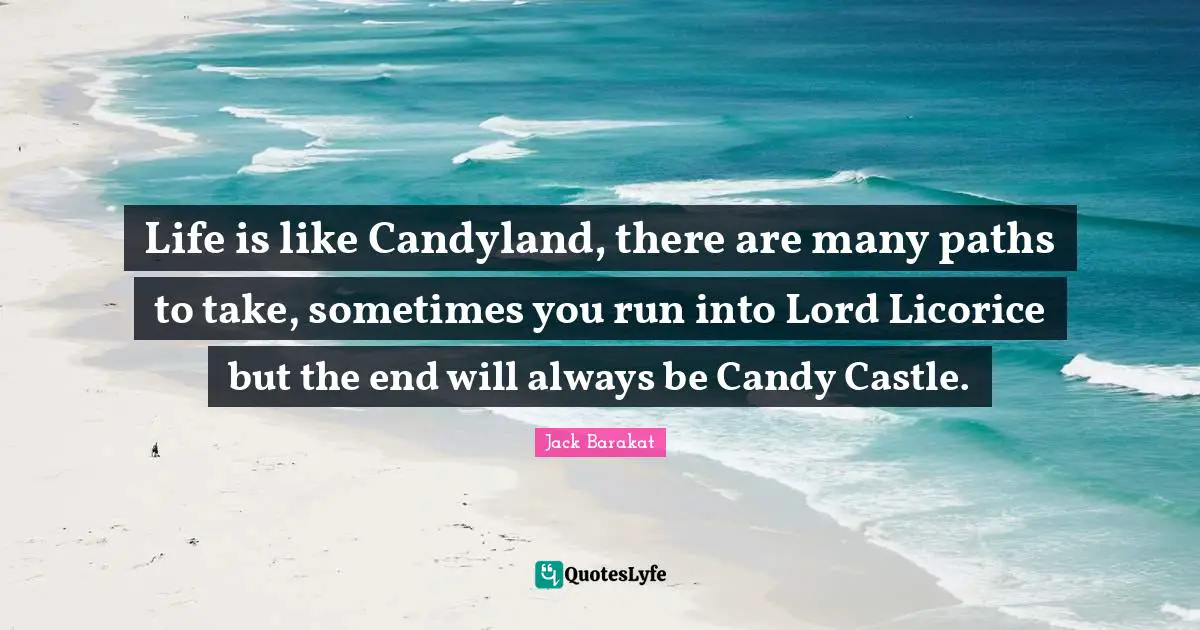 Paths Quotes: "Life is like Candyland, there are many paths to take, sometimes you run into Lord Licorice but the end will always be Candy Castle."