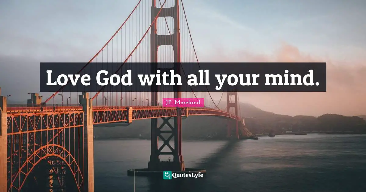 Love God with all your mind.