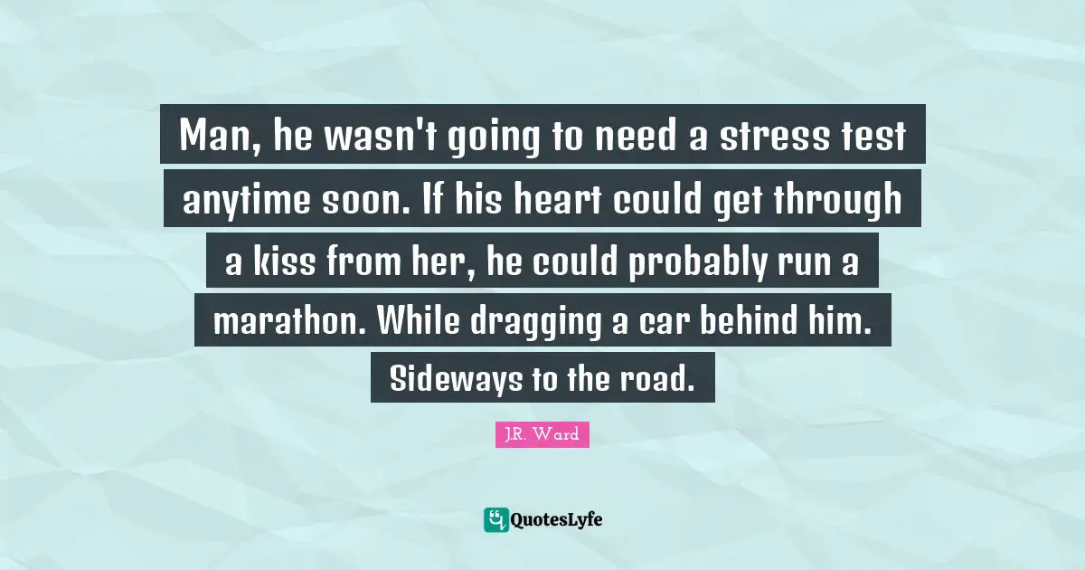 Man, he wasn't going to need a stress test anytime soon. If his heart could get through a kiss from her, he could probably run a marathon. While dragging a car behind him. Sideways to the road.