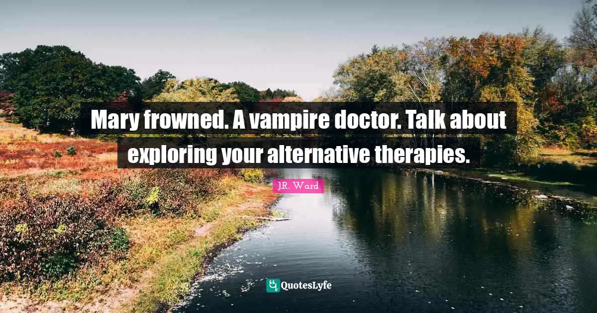 Alternatives Quotes: "Mary frowned. A vampire doctor. Talk about exploring your alternative therapies."
