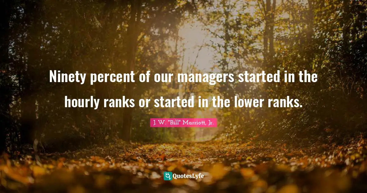 Ninety Quotes: "Ninety percent of our managers started in the hourly ranks or started in the lower ranks."