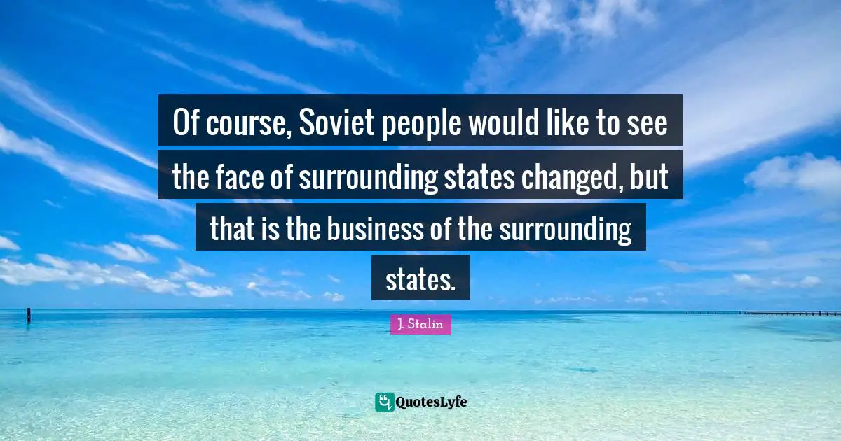 Of course, Soviet people would like to see the face of surrounding states changed, but that is the business of the surrounding states.