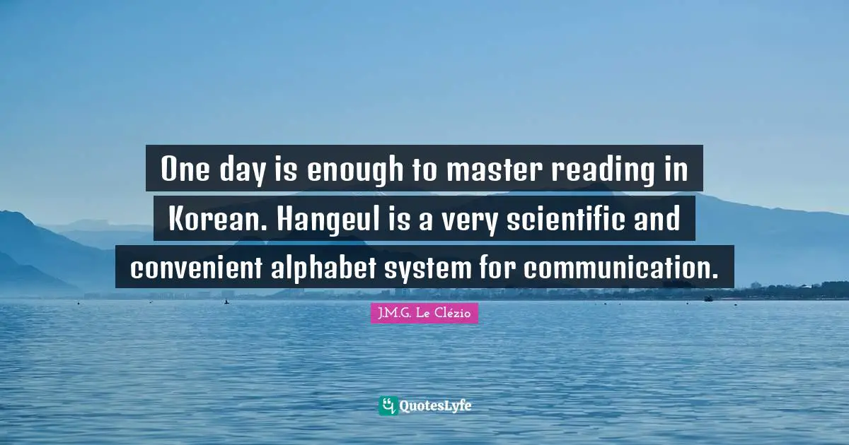 One day is enough to master reading in Korean. Hangeul is a very scientific and convenient alphabet system for communication.