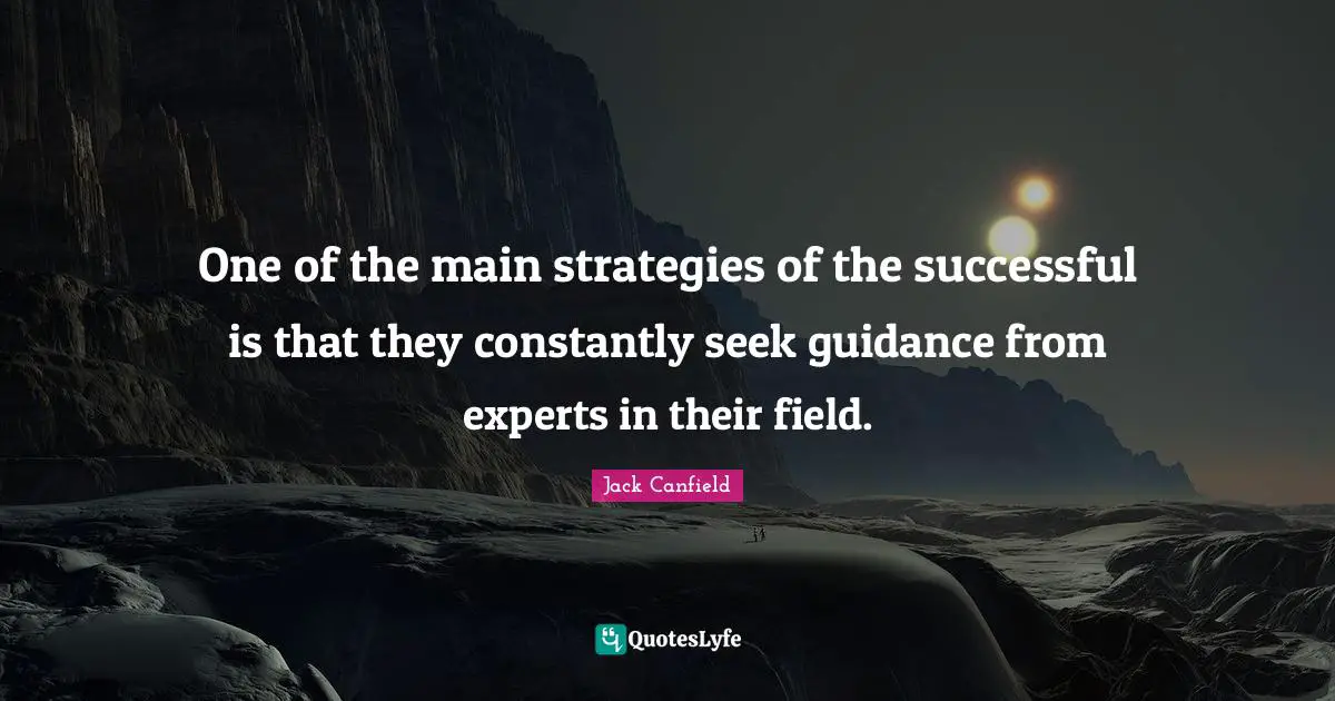 One of the main strategies of the successful is that they constantly seek guidance from experts in their field.