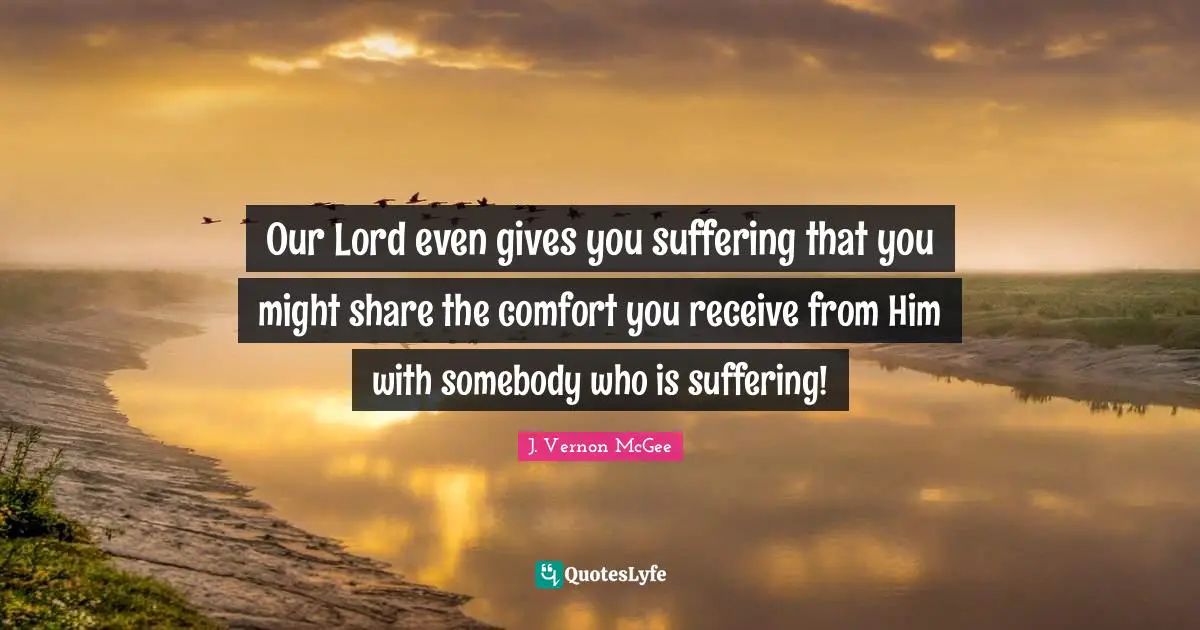 Our Lord Quotes: "Our Lord even gives you suffering that you might share the comfort you receive from Him with somebody who is suffering!"