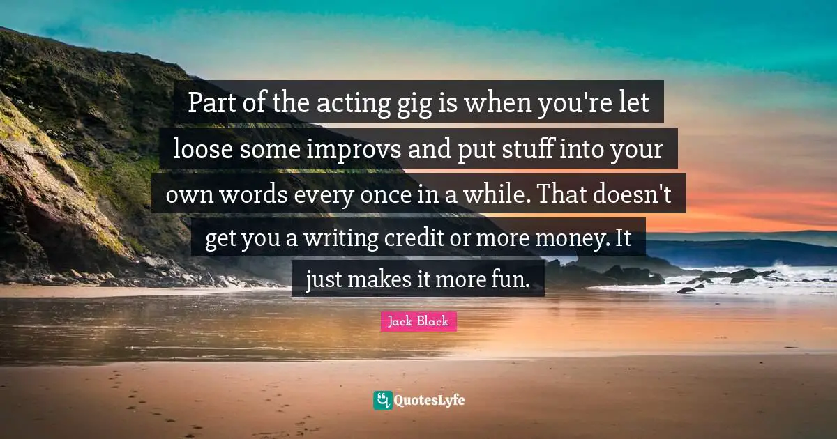 Part of the acting gig is when you're let loose some improvs and put stuff into your own words every once in a while. That doesn't get you a writing credit or more money. It just makes it more fun.