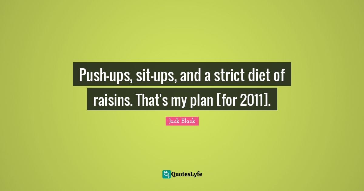 Push-ups, sit-ups, and a strict diet of raisins. That's my plan [for 2011].