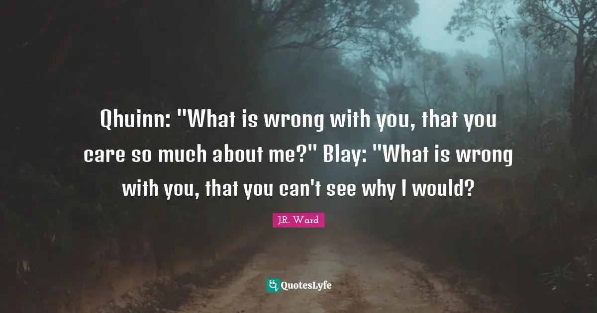 Qhuinn: "What is wrong with you, that you care so much about me?" Blay: "What is wrong with you, that you can't see why I would?