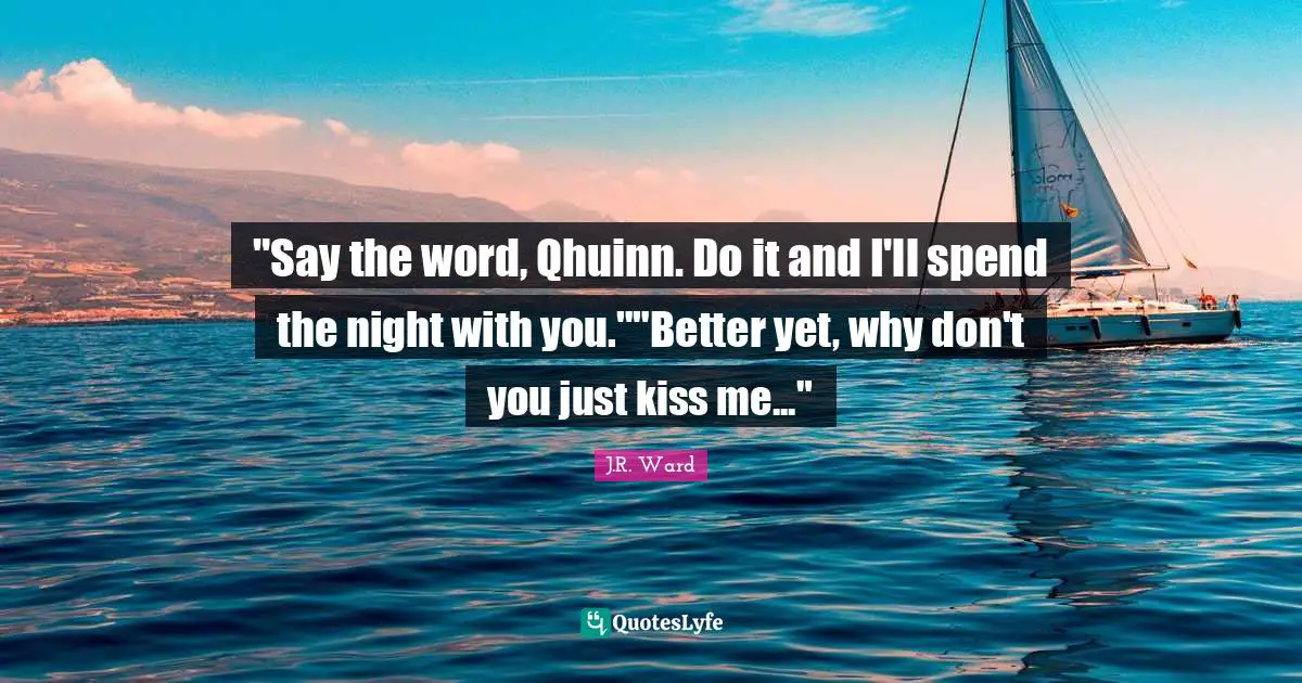 "Say the word, Qhuinn. Do it and I'll spend the night with you.""Better yet, why don't you just kiss me..."
