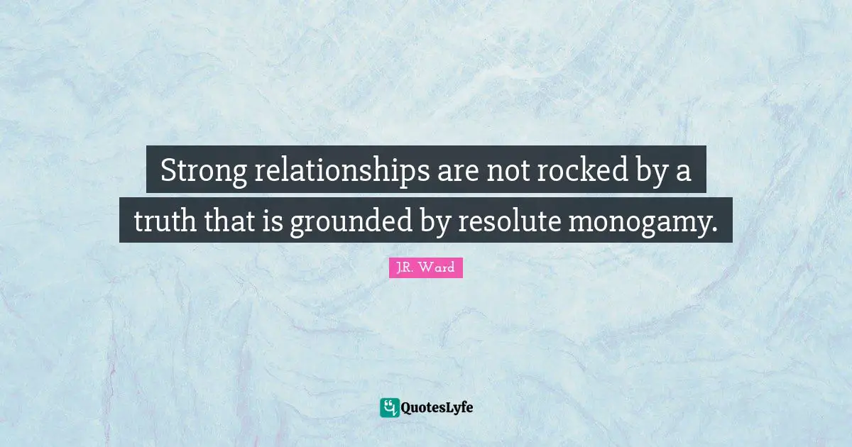 Monogamy Quotes: "Strong relationships are not rocked by a truth that is grounded by resolute monogamy."