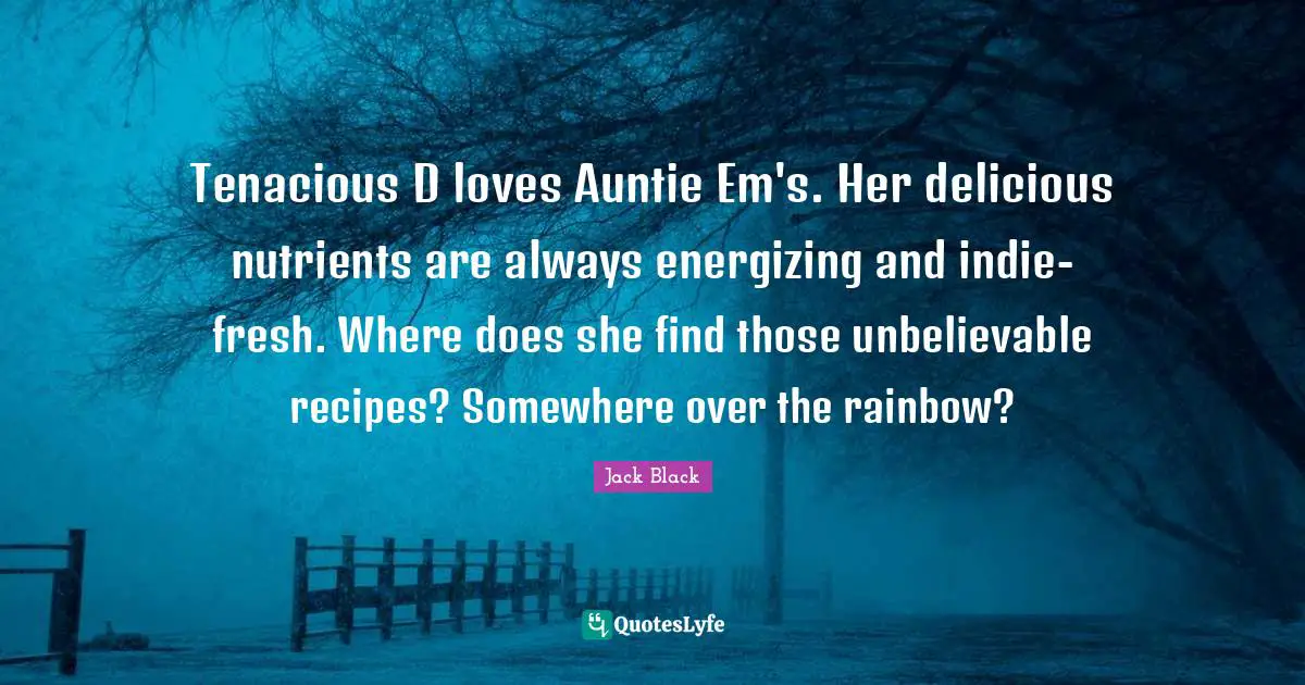 Tenacious D loves Auntie Em's. Her delicious nutrients are always energizing and indie-fresh. Where does she find those unbelievable recipes? Somewhere over the rainbow?