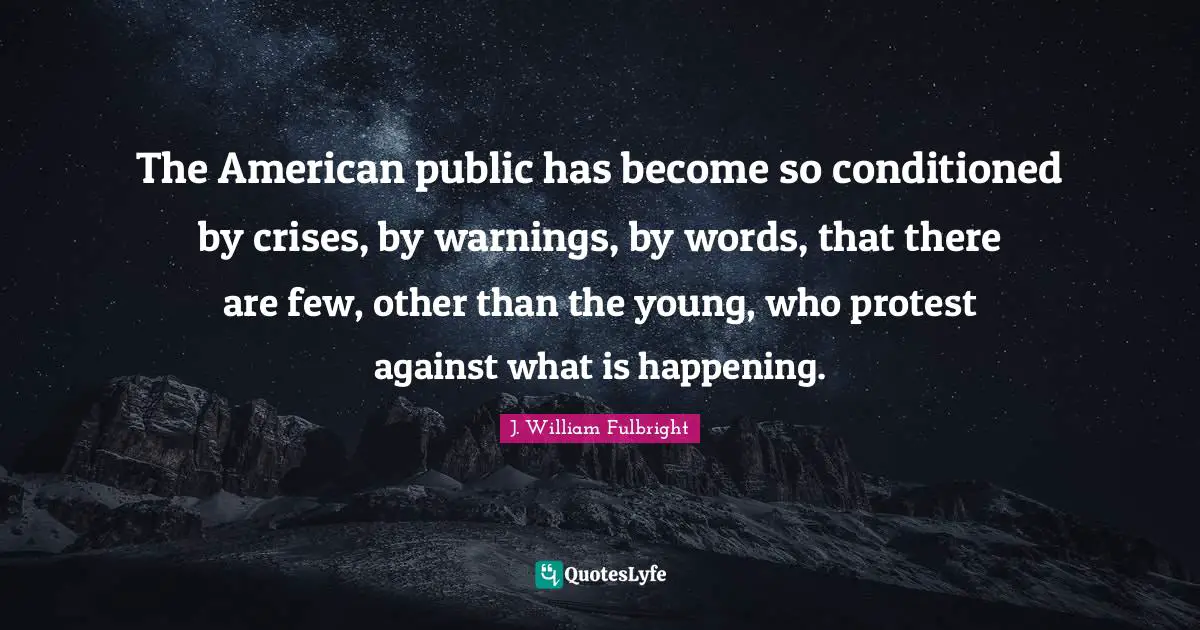 The American public has become so conditioned by crises, by warnings, by words, that there are few, other than the young, who protest against what is happening.