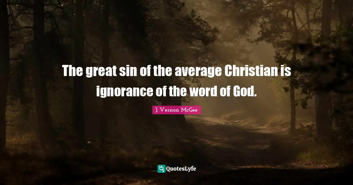 The great sin of the average Christian is ignorance of the word of God.