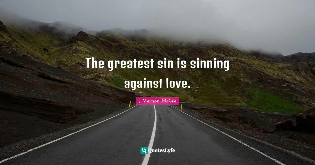 The greatest sin is sinning against love.