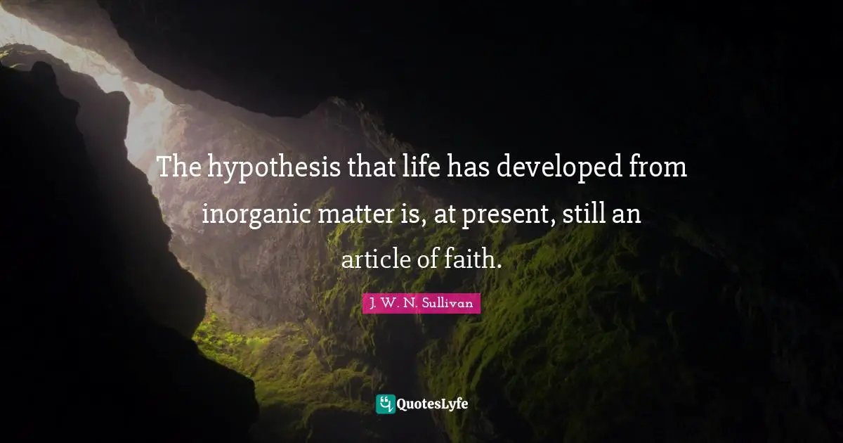 The hypothesis that life has developed from inorganic matter is, at present, still an article of faith.