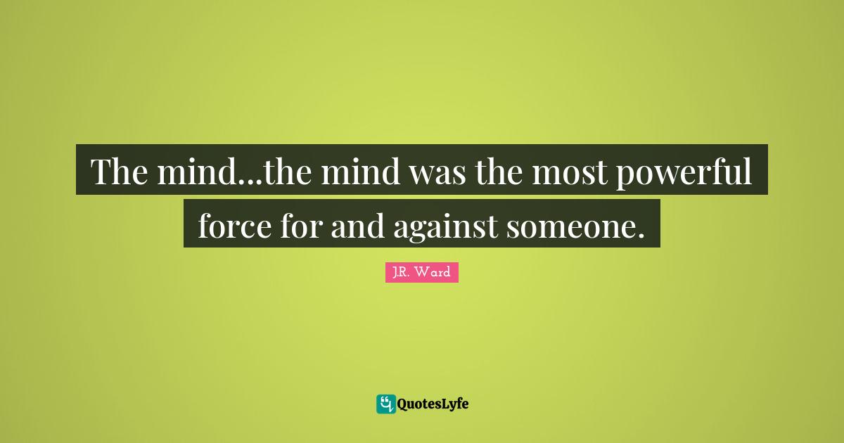 The mind...the mind was the most powerful force for and against someone.