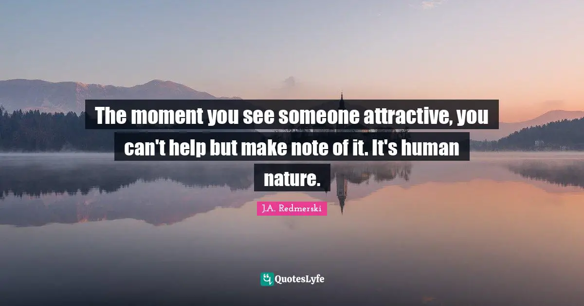 The moment you see someone attractive, you can't help but make note of it. It's human nature.