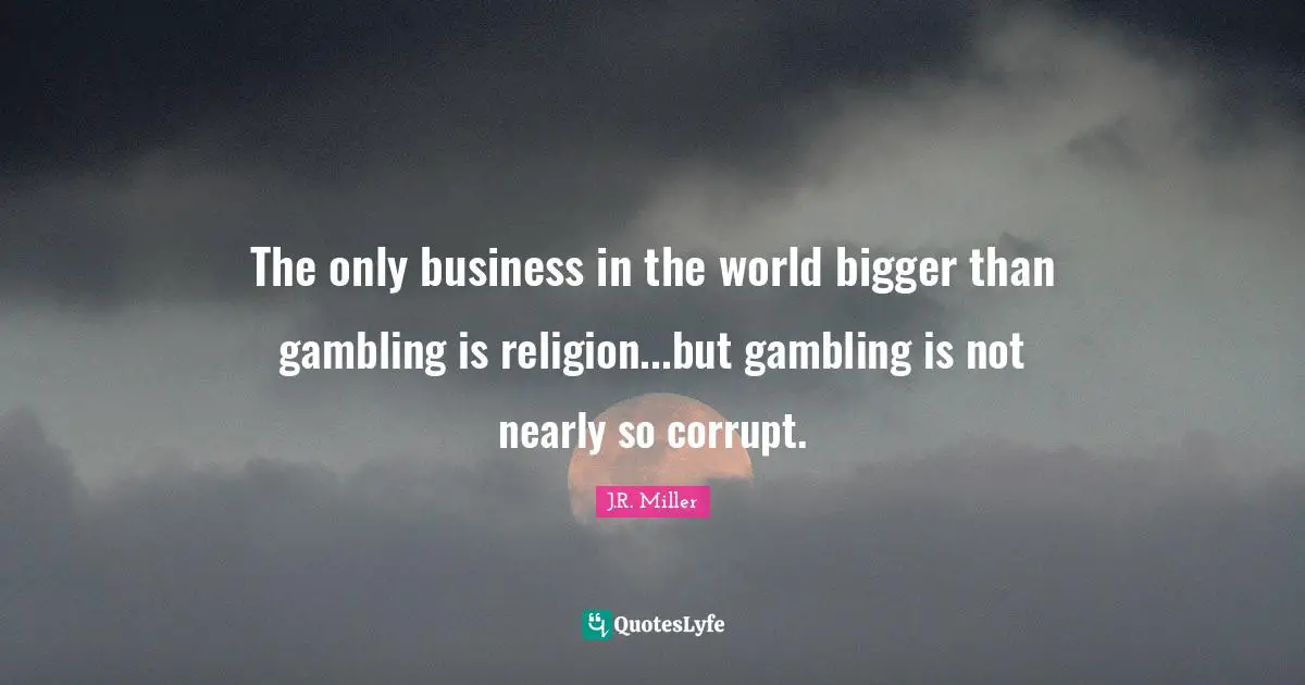 Gambling Quotes: "The only business in the world bigger than gambling is religion...but gambling is not nearly so corrupt."