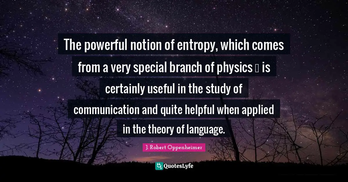 J. Robert Oppenheimer Quotes: "The powerful notion of entropy, which comes from a very special branch of physics … is certainly useful in the study of communication and quite helpful when applied in the theory of language."