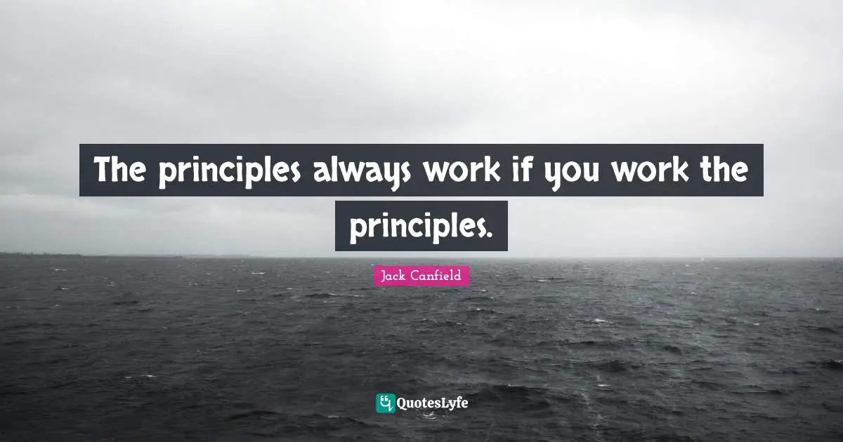 The principles always work if you work the principles.