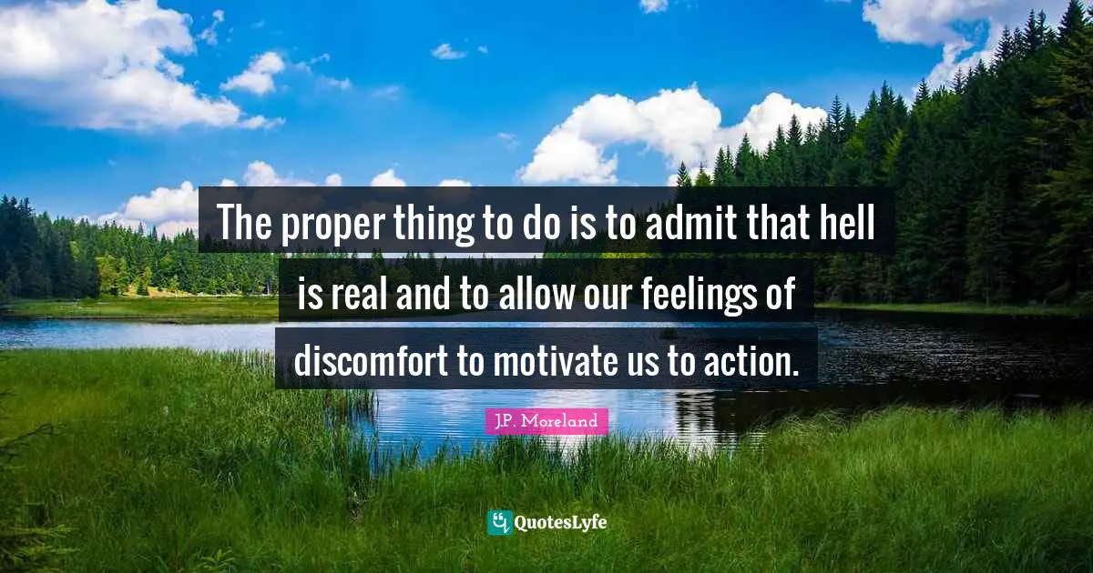 Discomfort Quotes: "The proper thing to do is to admit that hell is real and to allow our feelings of discomfort to motivate us to action."