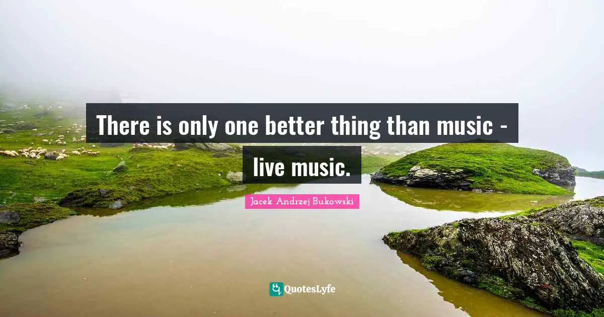 There is only one better thing than music - live music.