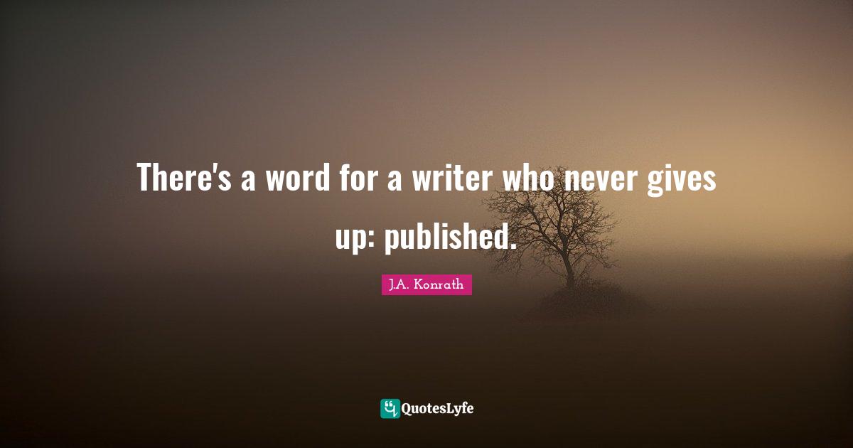 There's a word for a writer who never gives up: published.