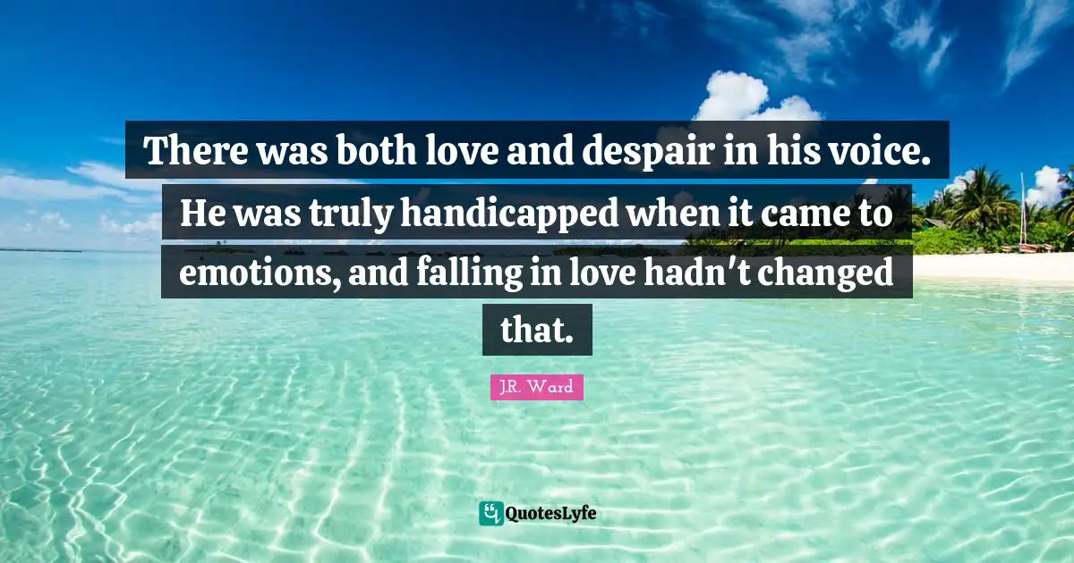 There was both love and despair in his voice. He was truly handicapped when it came to emotions, and falling in love hadn't changed that.