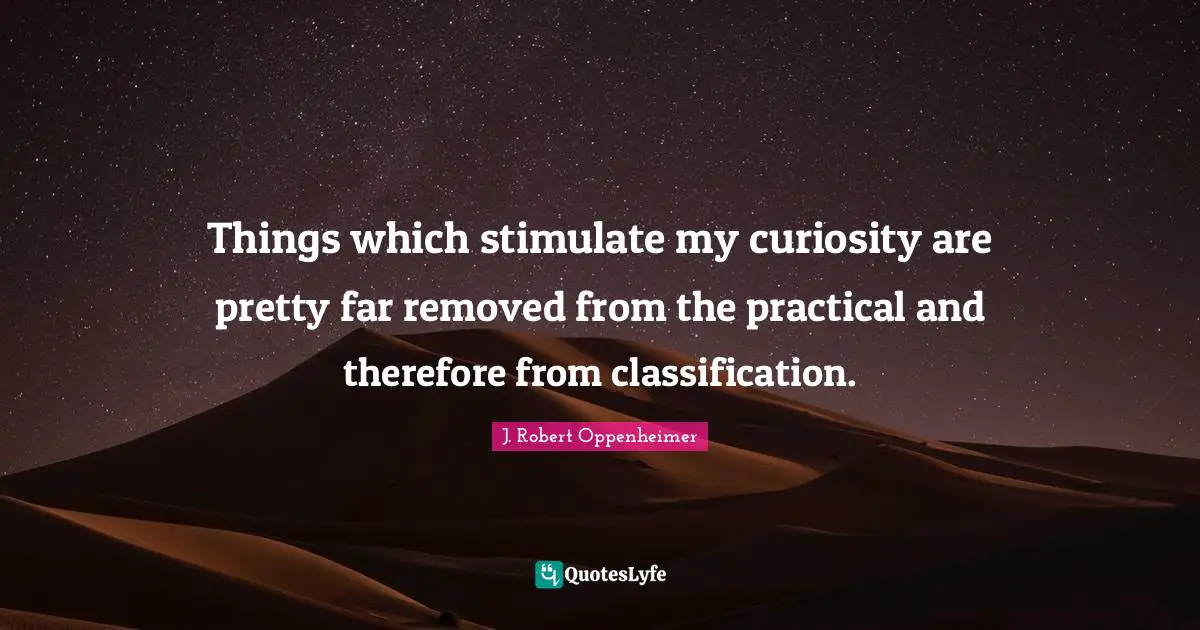 J. Robert Oppenheimer Quotes: "Things which stimulate my curiosity are pretty far removed from the practical and therefore from classification."