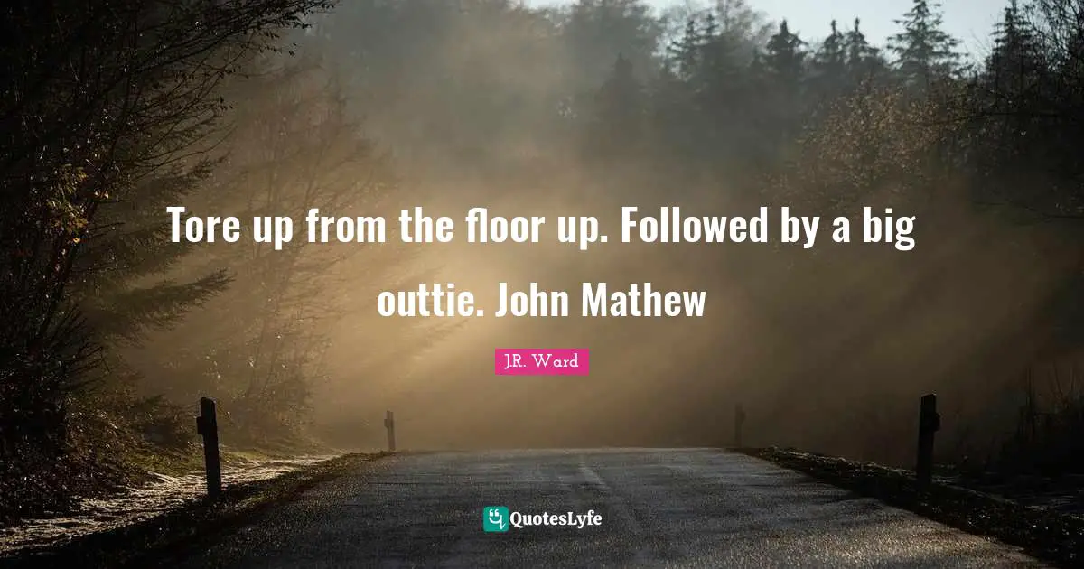 Tore up from the floor up. Followed by a big outtie. John Mathew