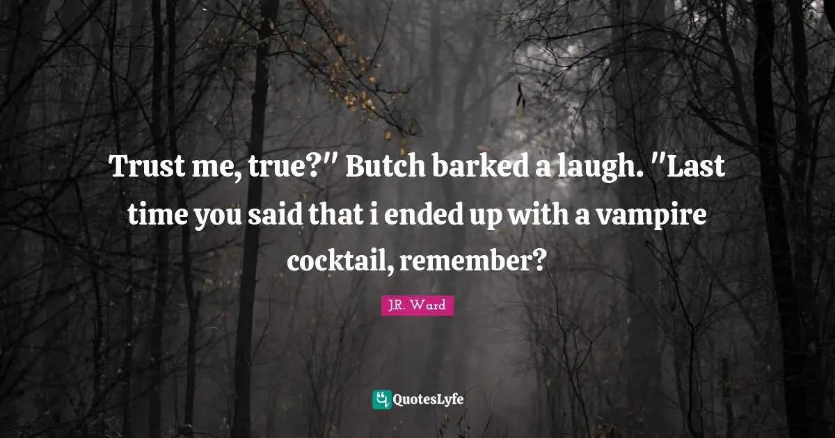 Trust me, true?" Butch barked a laugh. "Last time you said that i ended up with a vampire cocktail, remember?