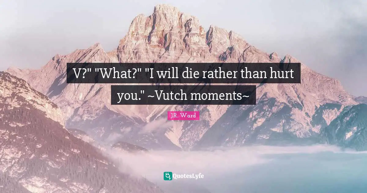 V?" "What?" "I will die rather than hurt you." ~Vutch moments~