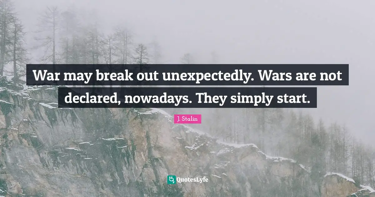 Break Out Quotes: "War may break out unexpectedly. Wars are not declared, nowadays. They simply start."