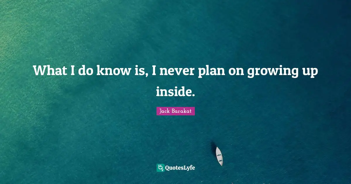 What I do know is, I never plan on growing up inside.