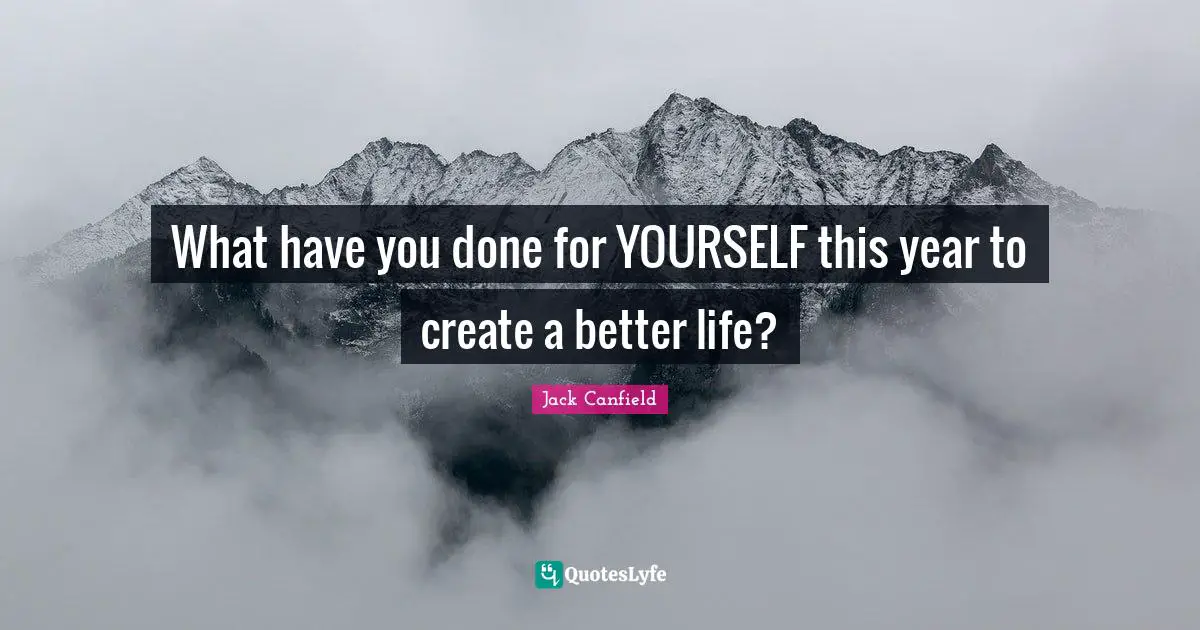 Better Life Quotes: "What have you done for YOURSELF this year to create a better life?"