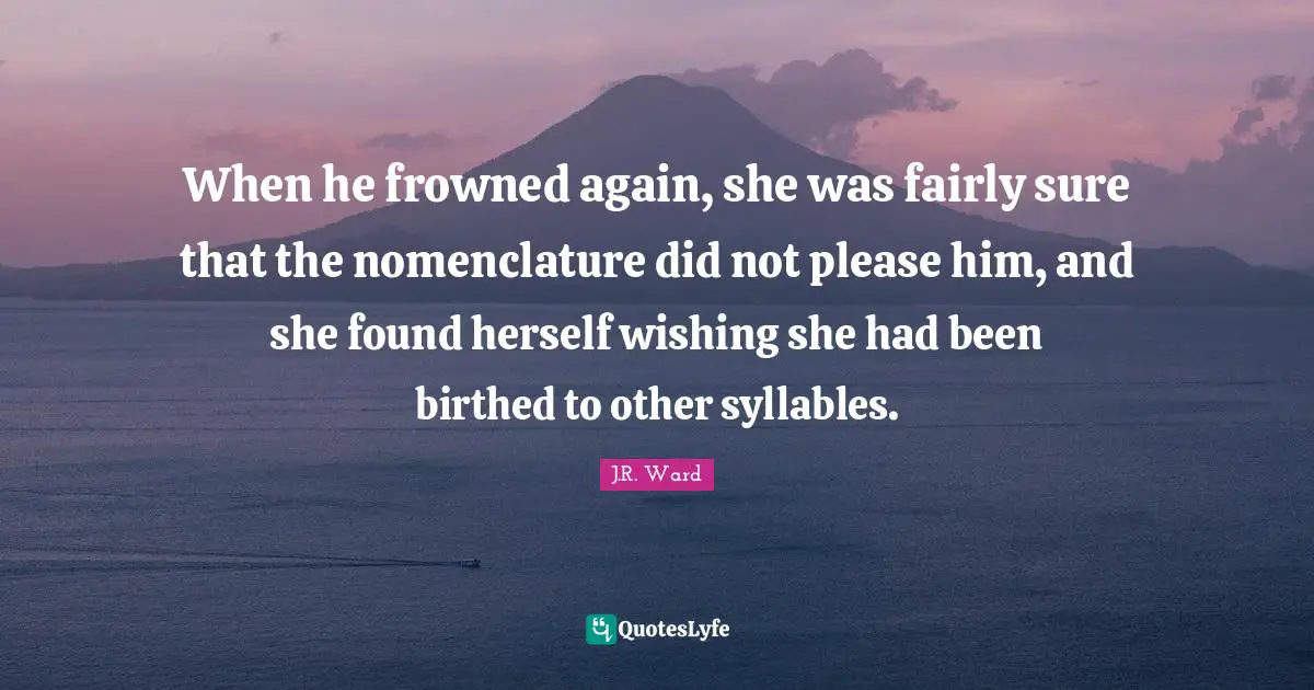 When he frowned again, she was fairly sure that the nomenclature did not please him, and she found herself wishing she had been birthed to other syllables.