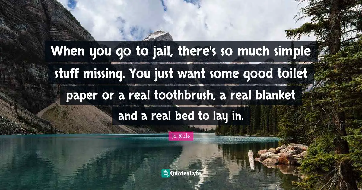 When you go to jail, there's so much simple stuff missing. You just want some good toilet paper or a real toothbrush, a real blanket and a real bed to lay in.