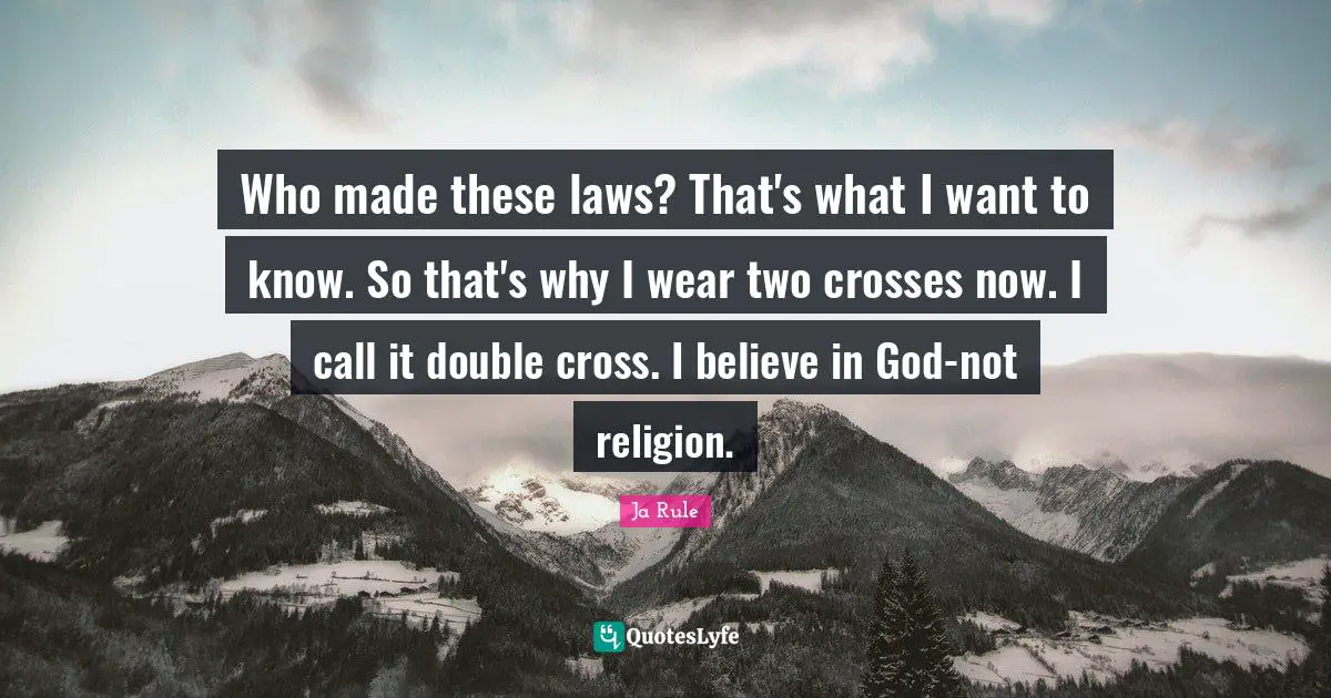 Who made these laws? That's what I want to know. So that's why I wear two crosses now. I call it double cross. I believe in God-not religion.