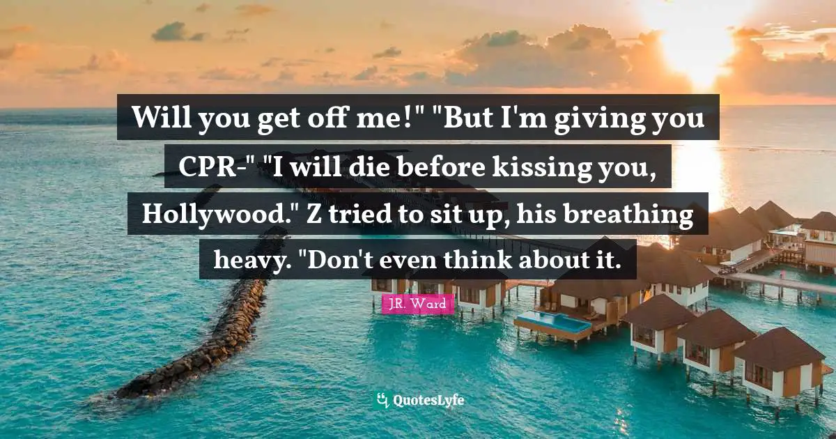 Will you get off me!" "But I'm giving you CPR-" "I will die before kissing you, Hollywood." Z tried to sit up, his breathing heavy. "Don't even think about it.