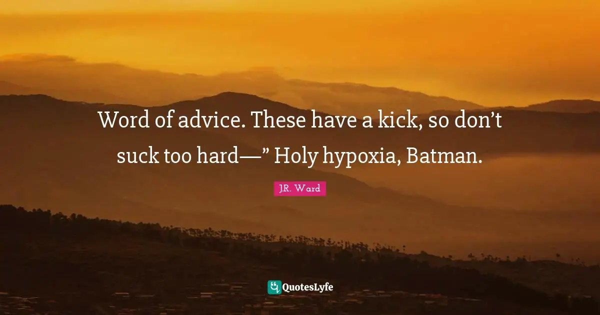 Word of advice. These have a kick, so don’t suck too hard—” Holy hypoxia, Batman.