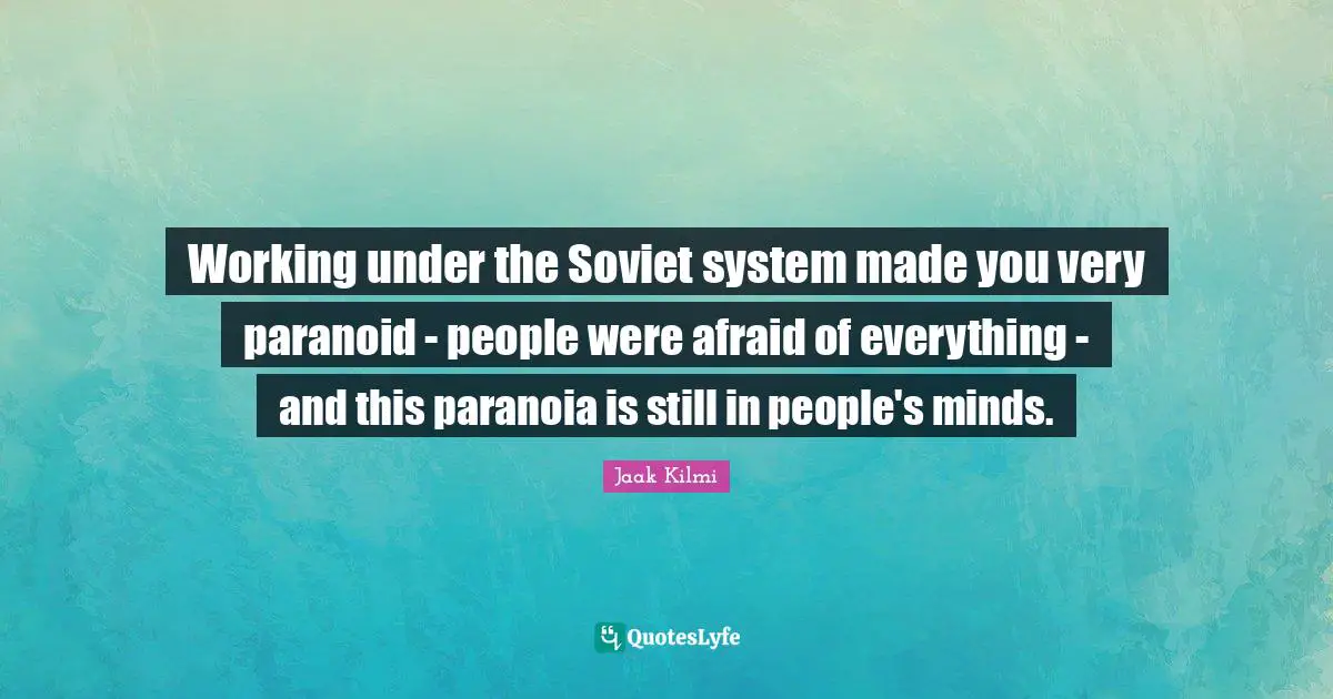Working under the Soviet system made you very paranoid - people were afraid of everything - and this paranoia is still in people's minds.