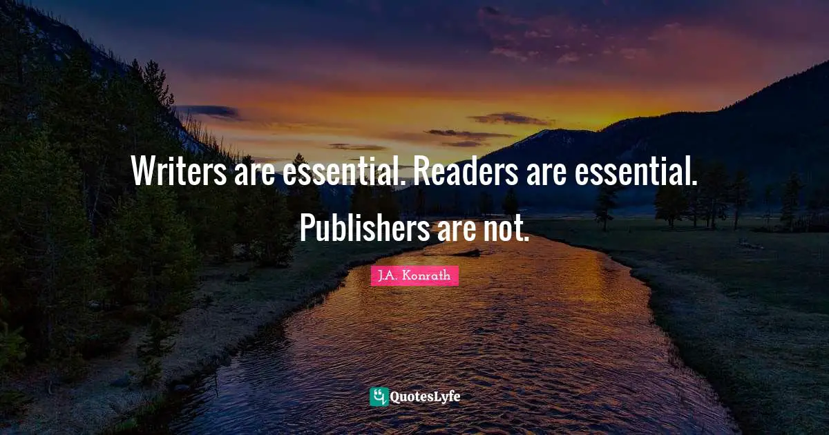 Writers are essential. Readers are essential. Publishers are not.
