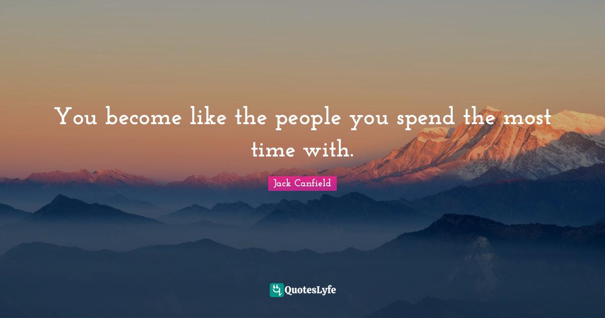 You become like the people you spend the most time with.