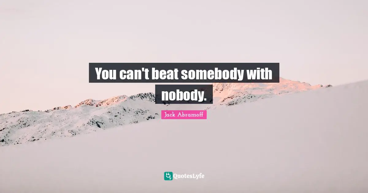 You can't beat somebody with nobody.