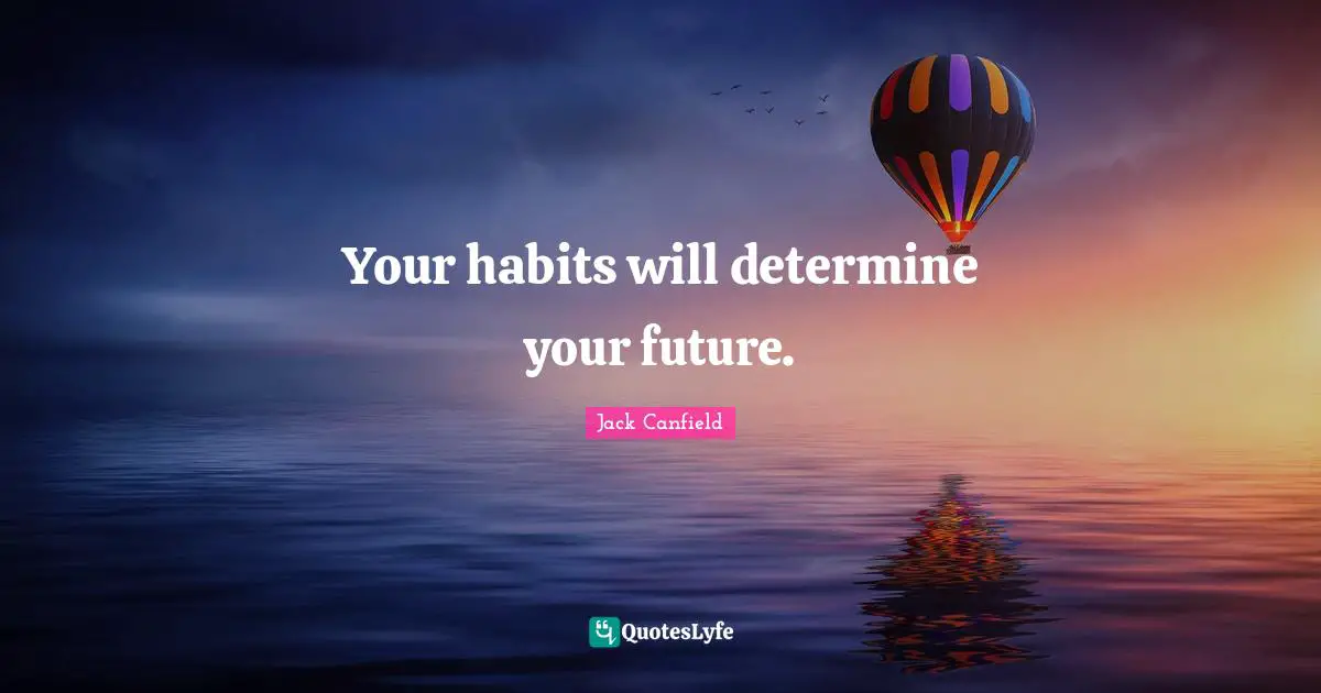 Your habits will determine your future.