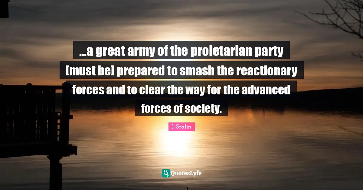 ...a great army of the proletarian party [must be] prepared to smash the reactionary forces and to clear the way for the advanced forces of society.