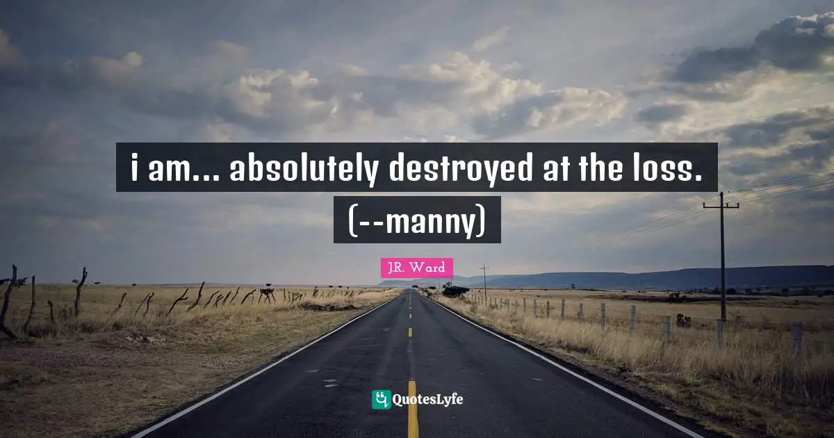 i am... absolutely destroyed at the loss. (--manny)