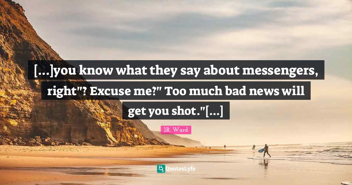 [...]you know what they say about messengers, right"? Excuse me?" Too much bad news will get you shot."[...]