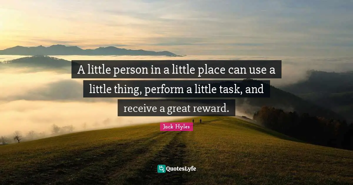 Reward Quotes: "A little person in a little place can use a little thing, perform a little task, and receive a great reward."